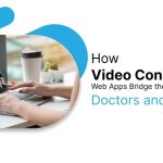 How Video Consultation Web Apps Bridge the Gap Between Doctors and Patients