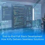 End-to-End Full Stack Development: How Krify Delivers Seamless Solutions