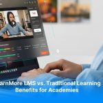 LearnMore LMS vs. Traditional Learning: Benefits for Academies