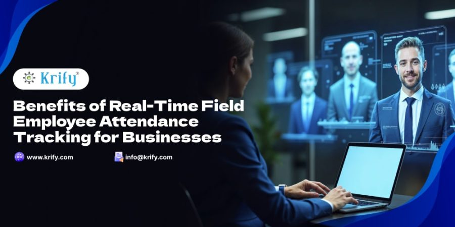 Benefits of Real-Time Field Employee Attendance Tracking for Business